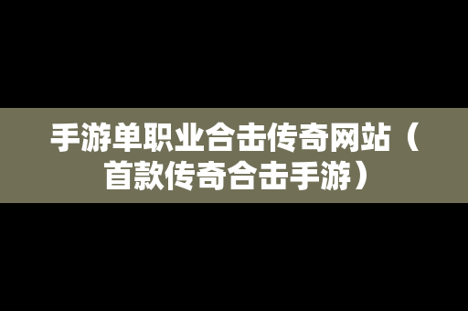 手游单职业合击传奇网站（首款传奇合击手游）