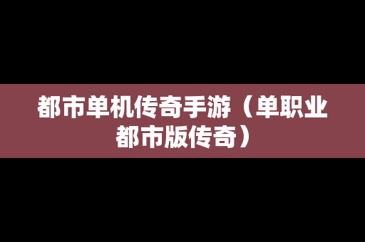都市单机传奇手游（单职业都市版传奇）