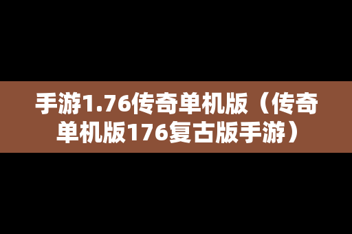 手游1.76传奇单机版（传奇单机版176复古版手游）