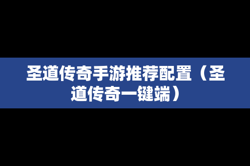 圣道传奇手游推荐配置（圣道传奇一键端）