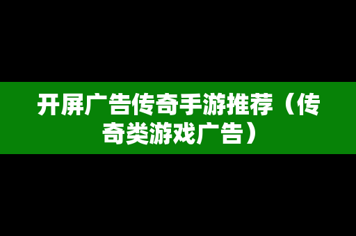 开屏广告传奇手游推荐（传奇类游戏广告）