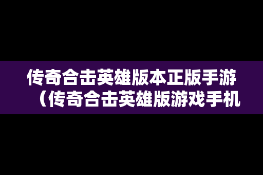 传奇合击英雄版本正版手游（传奇合击英雄版游戏手机版）