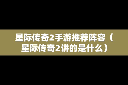 星际传奇2手游推荐阵容（星际传奇2讲的是什么）