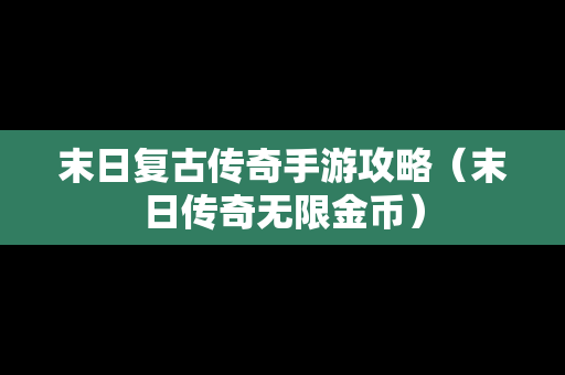 末日复古传奇手游攻略（末日传奇无限金币）