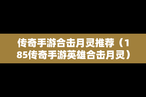 传奇手游合击月灵推荐（185传奇手游英雄合击月灵）