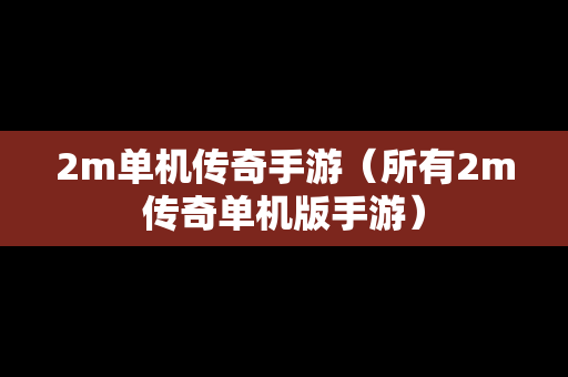 2m单机传奇手游（所有2m传奇单机版手游）