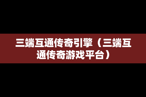 三端互通传奇引擎（三端互通传奇游戏平台）