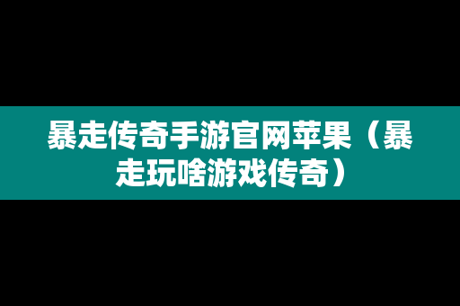 暴走传奇手游官网苹果（暴走玩啥游戏传奇）