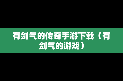 有剑气的传奇手游下载（有剑气的游戏）