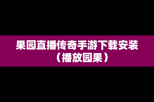果园直播传奇手游下载安装（播放园果）