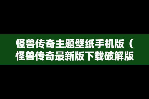 怪兽传奇主题壁纸手机版（怪兽传奇最新版下载破解版）