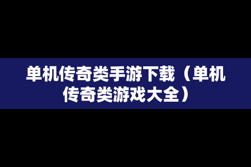 单机传奇类手游下载（单机传奇类游戏大全）