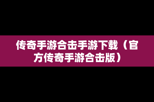 传奇手游合击手游下载（官方传奇手游合击版）