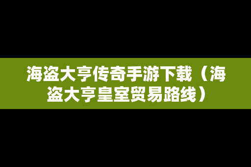 海盗大亨传奇手游下载（海盗大亨皇室贸易路线）