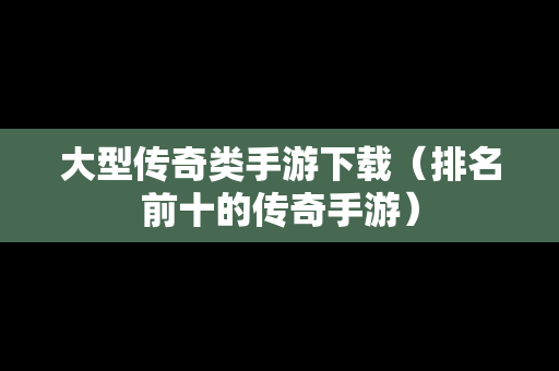 大型传奇类手游下载（排名前十的传奇手游）