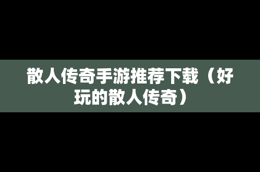 散人传奇手游推荐下载（好玩的散人传奇）