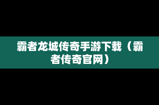 霸者龙城传奇手游下载（霸者传奇官网）