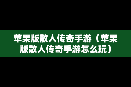 苹果版散人传奇手游（苹果版散人传奇手游怎么玩）