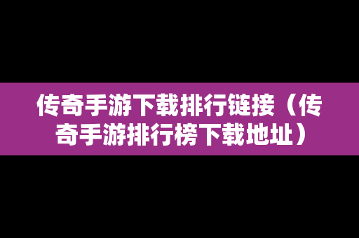 传奇手游下载排行链接（传奇手游排行榜下载地址）
