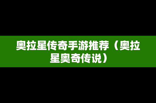 奥拉星传奇手游推荐（奥拉星奥奇传说）