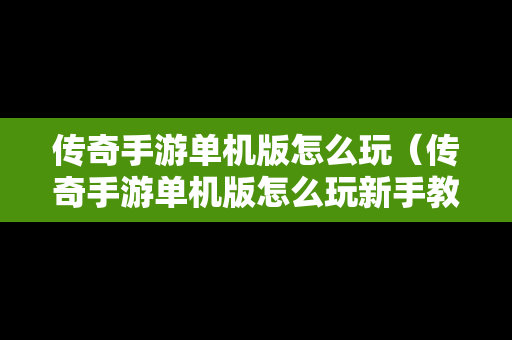 传奇手游单机版怎么玩（传奇手游单机版怎么玩新手教程）