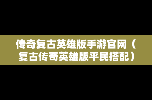 传奇复古英雄版手游官网（复古传奇英雄版平民搭配）