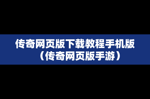 传奇网页版下载教程手机版（传奇网页版手游）