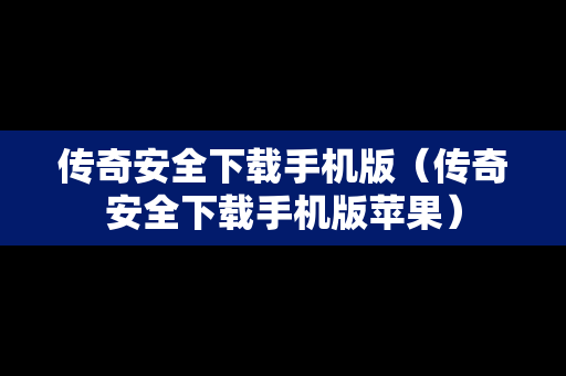 传奇安全下载手机版（传奇安全下载手机版苹果）