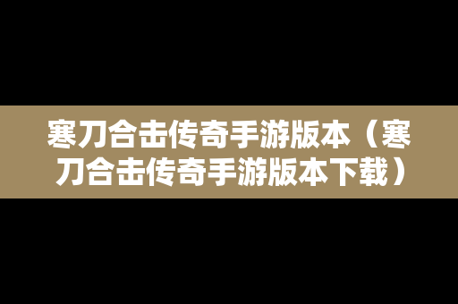 寒刀合击传奇手游版本（寒刀合击传奇手游版本下载）