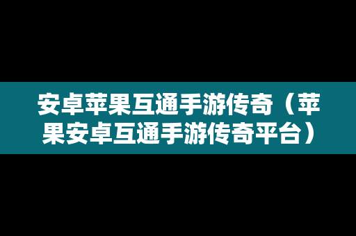 安卓苹果互通手游传奇（苹果安卓互通手游传奇平台）