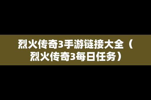 烈火传奇3手游链接大全（烈火传奇3每日任务）
