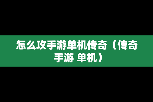 怎么攻手游单机传奇（传奇 手游 单机）