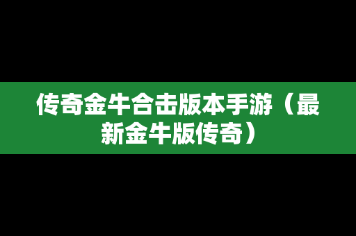 传奇金牛合击版本手游（最新金牛版传奇）