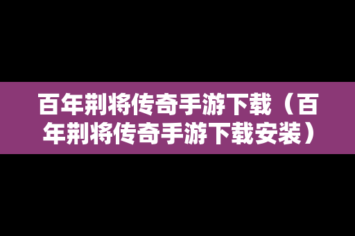百年荆将传奇手游下载（百年荆将传奇手游下载安装）