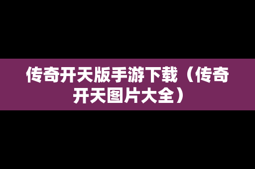 传奇开天版手游下载（传奇开天图片大全）