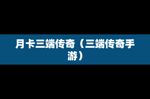 月卡三端传奇（三端传奇手游）