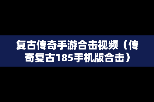 复古传奇手游合击视频（传奇复古185手机版合击）