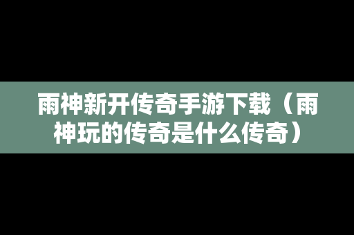 雨神新开传奇手游下载（雨神玩的传奇是什么传奇）