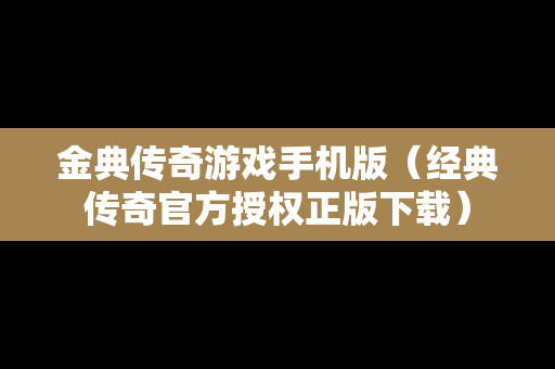 金典传奇游戏手机版（经典传奇官方授权正版下载）