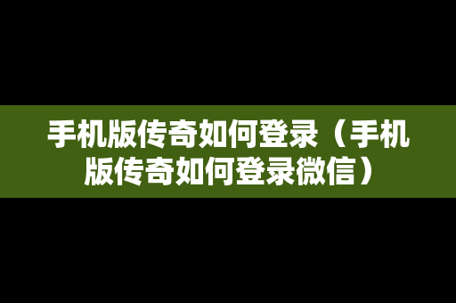 手机版传奇如何登录（手机版传奇如何登录微信）