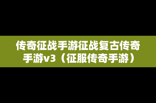 传奇征战手游征战复古传奇手游v3（征服传奇手游）