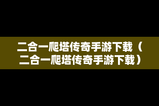 二合一爬塔传奇手游下载（二合一爬塔传奇手游下载）