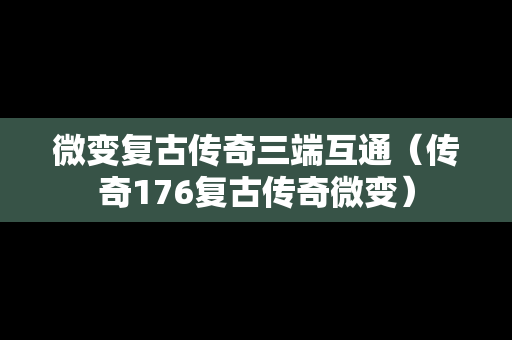 微变复古传奇三端互通（传奇176复古传奇微变）