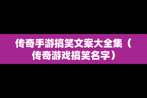 传奇手游搞笑文案大全集（传奇游戏搞笑名字）