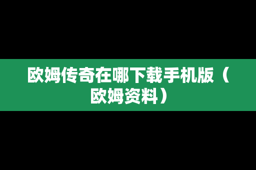 欧姆传奇在哪下载手机版（欧姆资料）