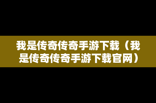 我是传奇传奇手游下载（我是传奇传奇手游下载官网）