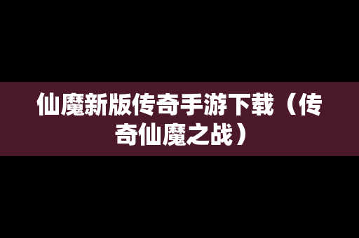 仙魔新版传奇手游下载（传奇仙魔之战）