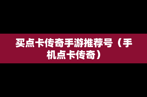 买点卡传奇手游推荐号（手机点卡传奇）