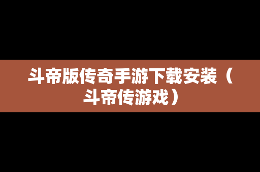 斗帝版传奇手游下载安装（斗帝传游戏）