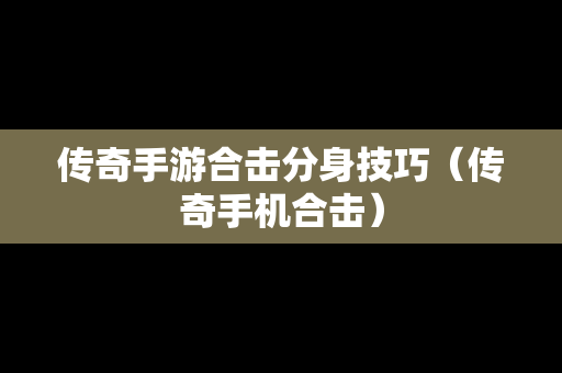 传奇手游合击分身技巧（传奇手机合击）